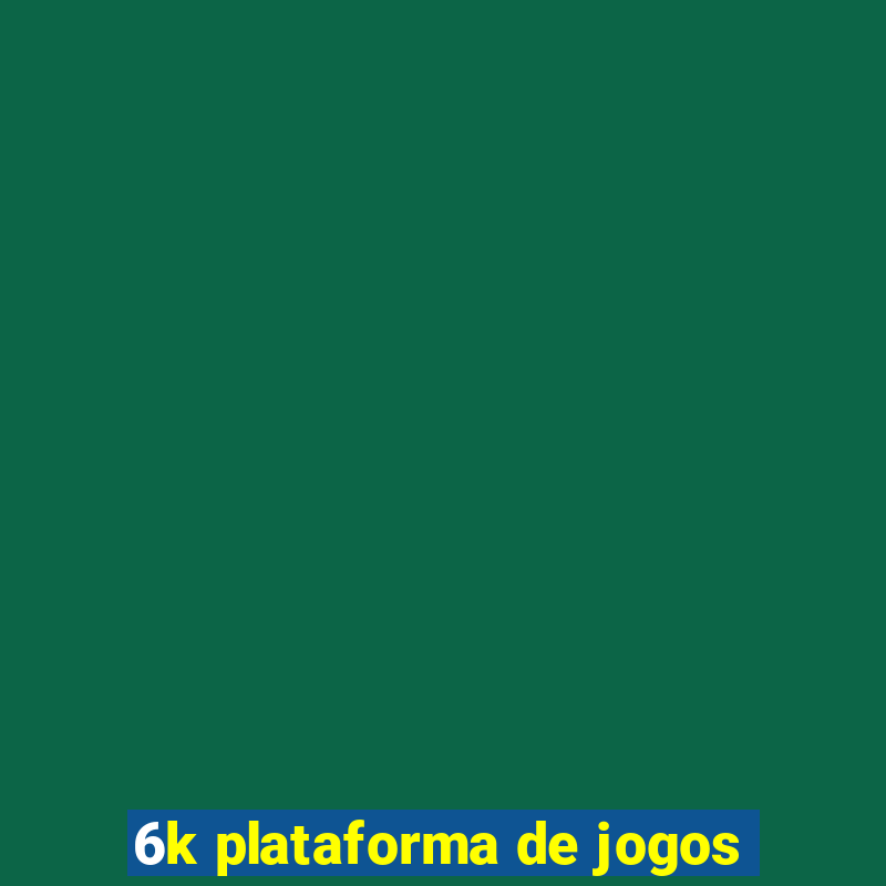 6k plataforma de jogos